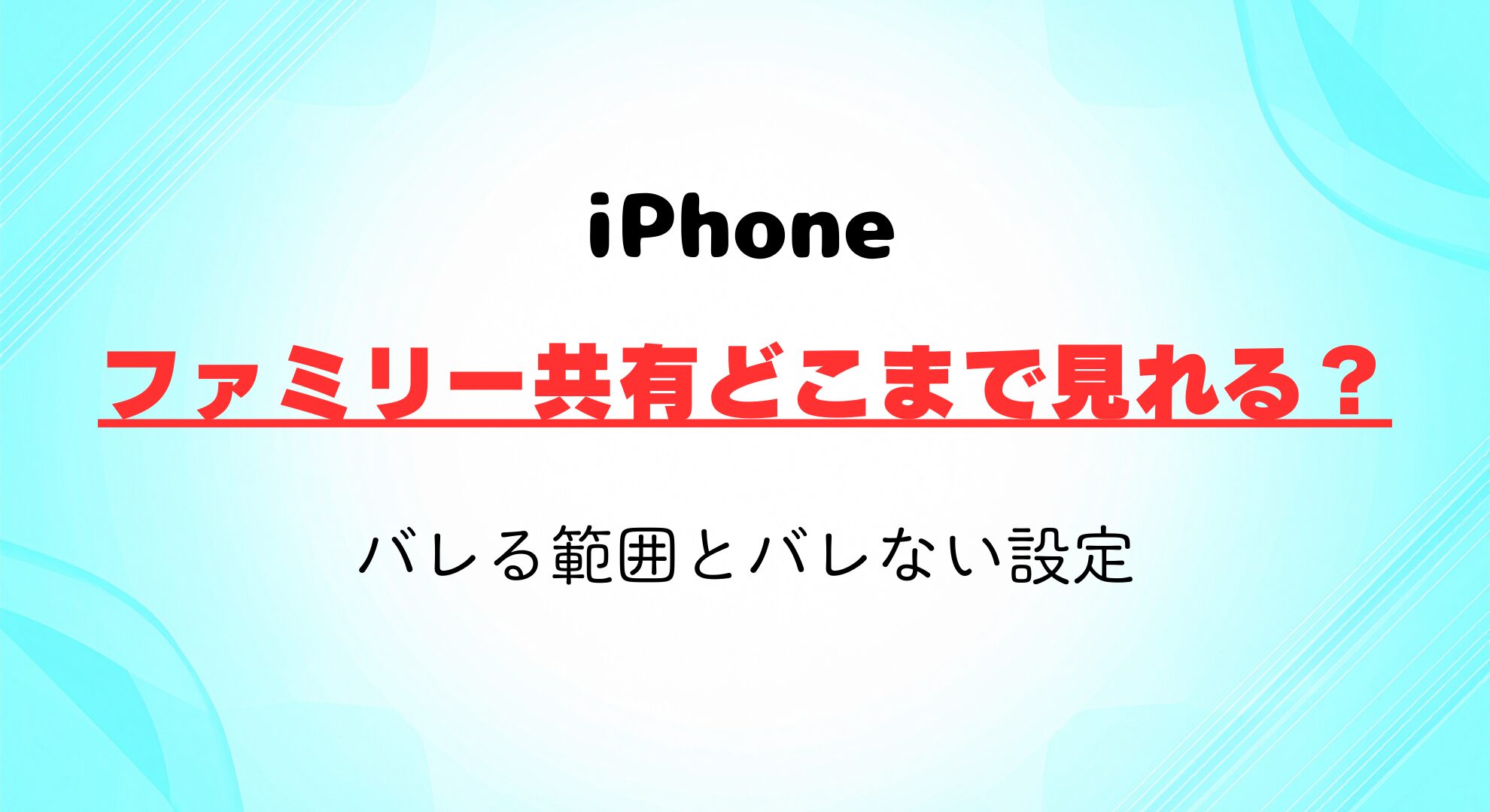 iPhoneファミリー共有はどこまで見れる？バレる範囲を徹底解説