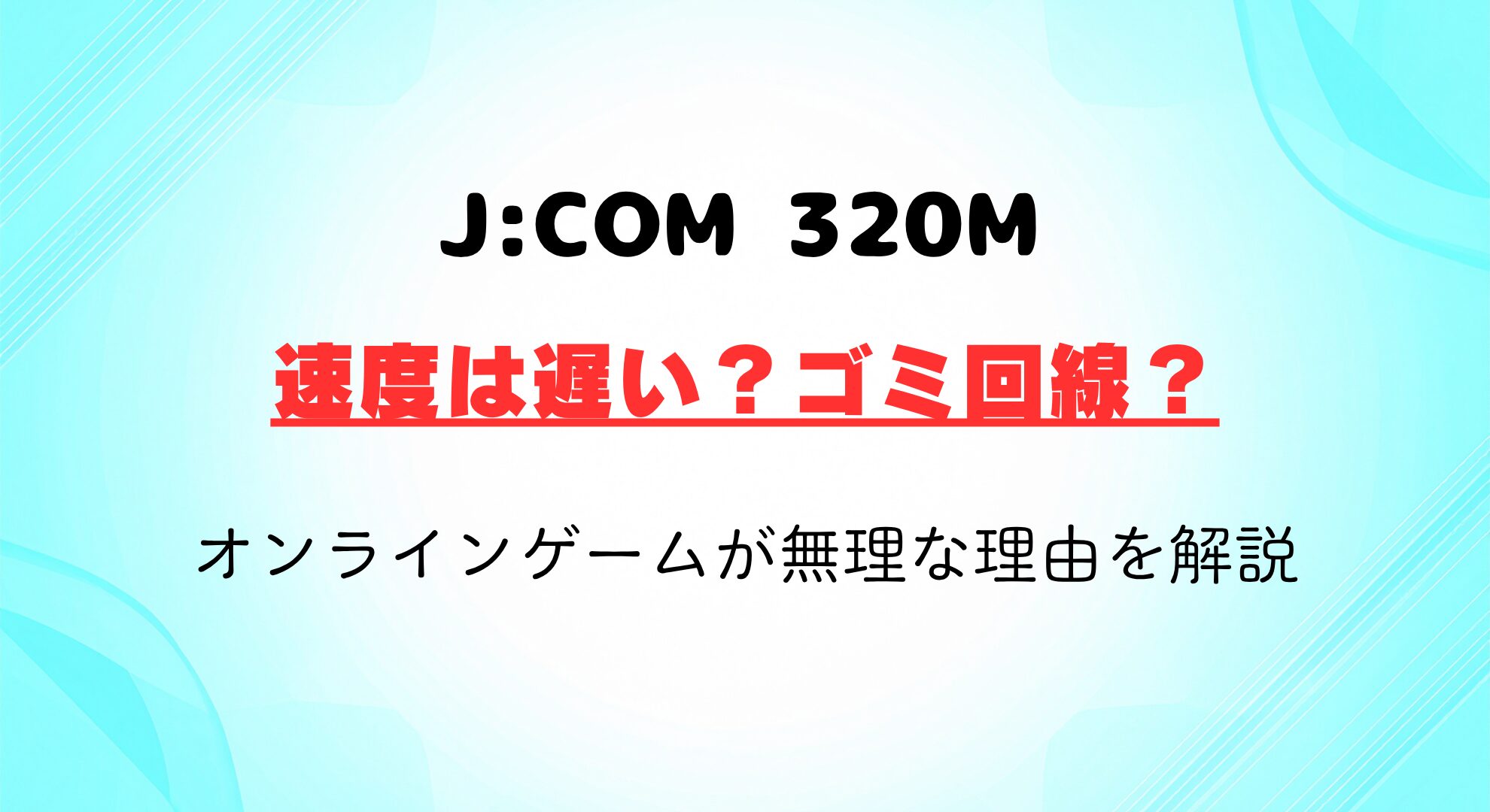 J:COM 320Mの速度は遅い？オンラインゲームが無理な理由と光回線への乗り換えを解説